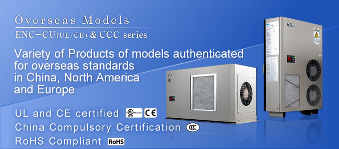 Overseas Models  A full lineup of overseas standard/certified products for countries such as China (CCC), North America (UL), and Europe (CE)