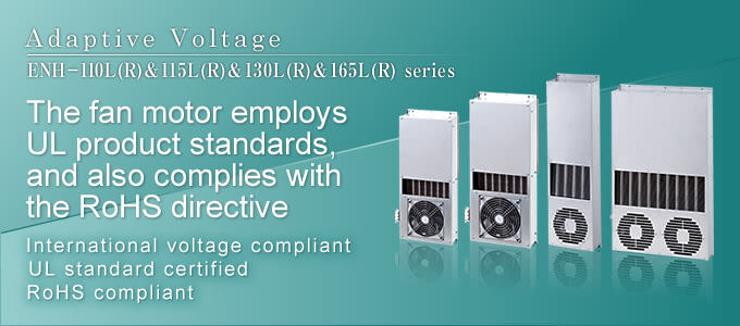Adaptive Voltage The fan motor employs UL standard products, and also complies with the RoHS directive