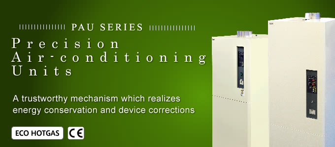 PAU SERIES/Precision Air Conditioning Equipment / Local Air Conditioning Equipment A trustworthy mechanism which realizes energy conservation and device corrections