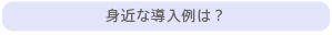 身近な導入例は？