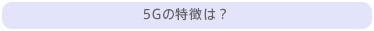 5Gの特徴とは？